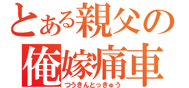 とある親父の俺嫁痛車（つうきんとっきゅう）