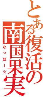 とある復活の南国果実（なっぽー☆）