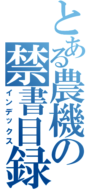 とある農機の禁書目録（インデックス）