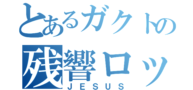 とあるガクトの残響ロック（ＪＥＳＵＳ）