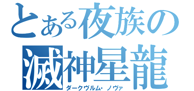 とある夜族の滅神星龍（ダークヴルム・ノヴァ）
