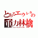 とあるエウレカの重力林檎（ニュートンアップル）