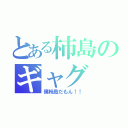 とある柿島のギャグ（僕柿島だもん！！）