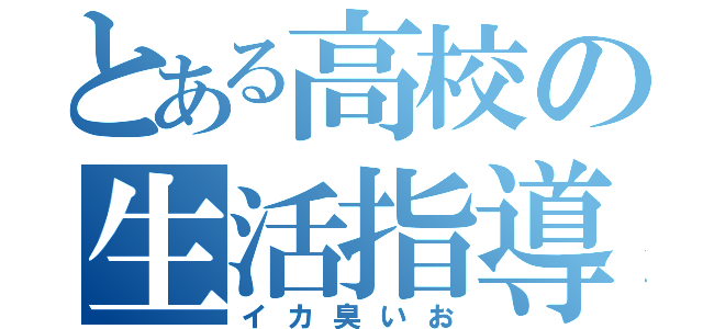 とある高校の生活指導（イカ臭いお）