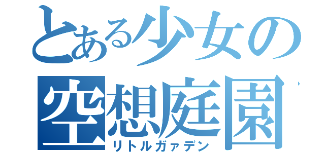 とある少女の空想庭園（リトルガァデン）