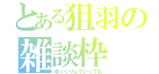 とある狙羽の雑談枠（ゆっくりしていってね）