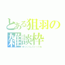 とある狙羽の雑談枠（ゆっくりしていってね）