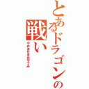 とあるドラゴンの戦い（やぬませまぬやてみ）