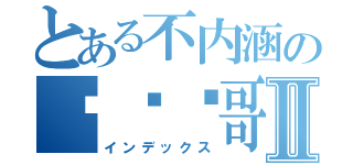 とある不内涵の赵顺农哥Ⅱ（インデックス）