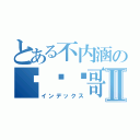 とある不内涵の赵顺农哥Ⅱ（インデックス）