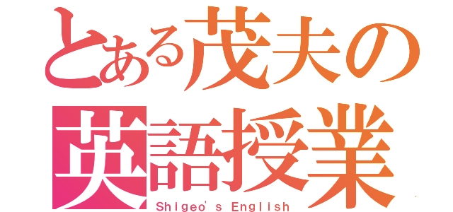 とある茂夫の英語授業（Ｓｈｉｇｅｏ\'ｓ Ｅｎｇｌｉｓｈ）