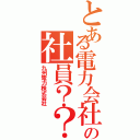 とある電力会社の社員？？（九州電力株式会社）