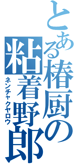 とある椿厨の粘着野郎（ネンチャクヤロウ）