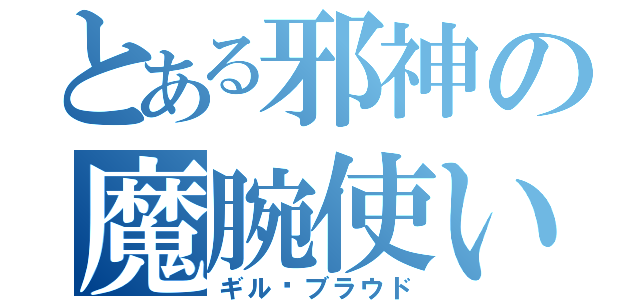 とある邪神の魔腕使い（ギル•ブラウド）