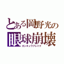 とある岡野光の眼球崩壊（ガンキュウブレイク）