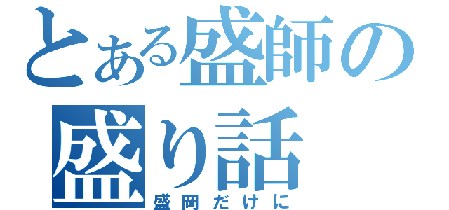 とある盛師の盛り話（盛岡だけに）