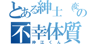 とある紳士（変態）の不幸体質（仲江くん）