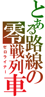 とある路線の零戦列車（ゼロライナー）