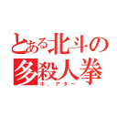 とある北斗の多殺人拳（ホ，アタ～）