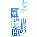 とある 山根の剣道馬鹿（勉強不足）