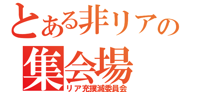 とある非リアの集会場（リア充撲滅委員会）