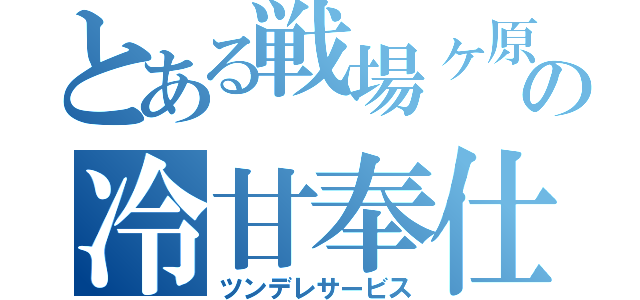 とある戦場ヶ原の冷甘奉仕（ツンデレサービス）