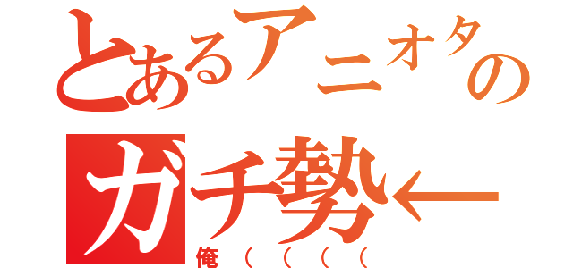 とあるアニオタのガチ勢←（俺（（（（）