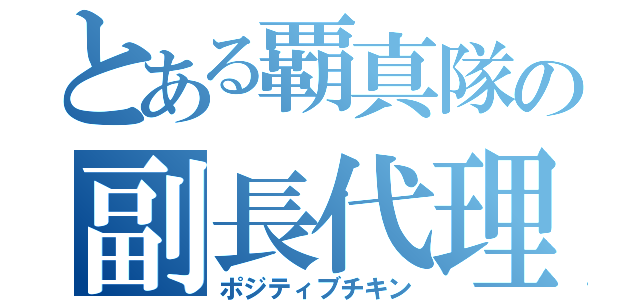 とある覇真隊の副長代理（ポジティブチキン）