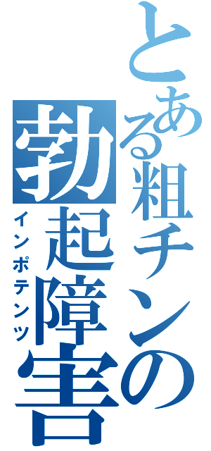 とある粗チンの勃起障害（インポテンツ）