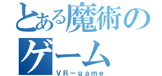 とある魔術のゲーム（ＶＲ－ｇａｍｅ）