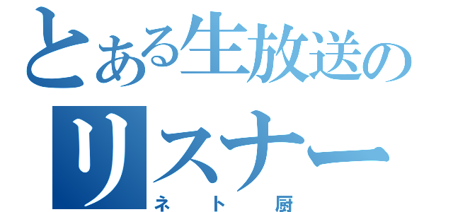 とある生放送のリスナー（ネト厨）