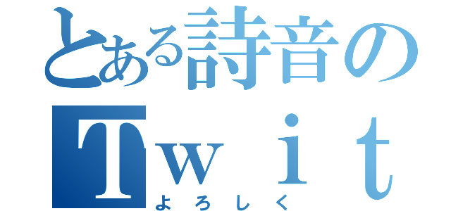 とある詩音のＴｗｉｔｔｅｒ（よろしく）