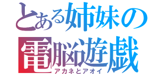 とある姉妹の電脳遊戯（アカネとアオイ）