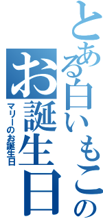 とある白いもこもこののお誕生日（マリーのお誕生日）