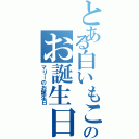 とある白いもこもこののお誕生日（マリーのお誕生日）