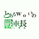 とあるｗｏｔｂの戦車長（二等兵）