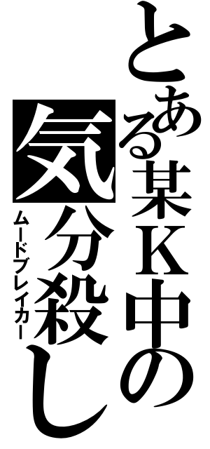 とある某Ｋ中の気分殺し（ムードブレイカー）