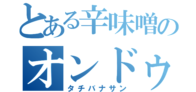 とある辛味噌のオンドゥル語（タチバナサン）