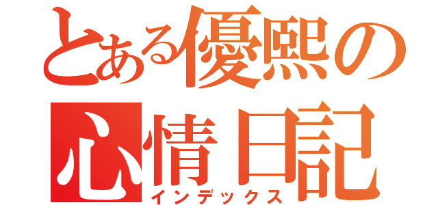 とある優熙の心情日記（インデックス）