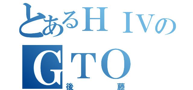 とあるＨＩＶのＧＴＯ（後藤）