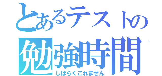 とあるテストの勉強時間（しばらくこれません）