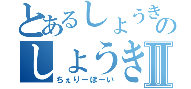 とあるしょうきのしょうきⅡ（ちぇりーぼーい）