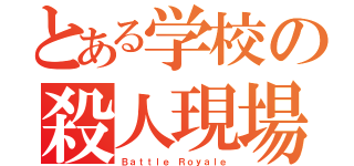 とある学校の殺人現場（Ｂａｔｔｌｅ Ｒｏｙａｌｅ）