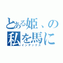 とある姫、の私を馬に（インデックス）