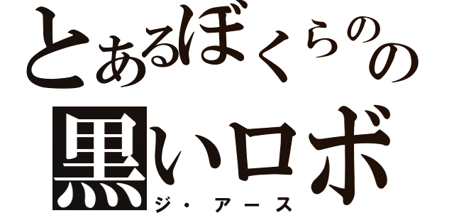 とあるぼくらのの黒いロボット（ジ・アース）