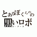 とあるぼくらのの黒いロボット（ジ・アース）