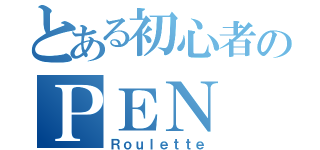 とある初心者のＰＥＮ（Ｒｏｕｌｅｔｔｅ）