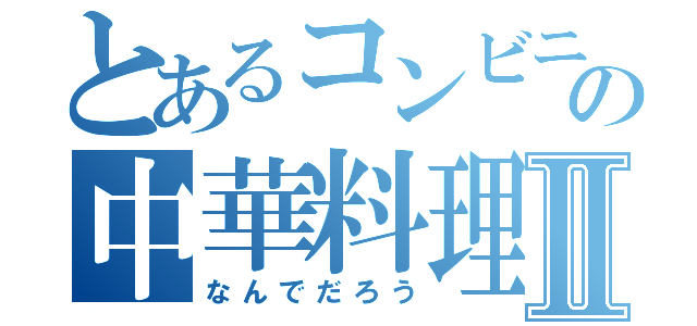 とあるコンビニ跡地の中華料理Ⅱ（なんでだろう）