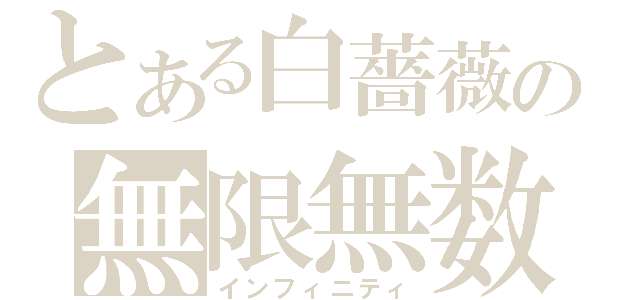 とある白薔薇の無限無数（インフィニティ）