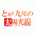 とある九尾の太陽光線（ソーラービーム）